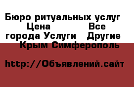 Бюро ритуальных услуг › Цена ­ 3 000 - Все города Услуги » Другие   . Крым,Симферополь